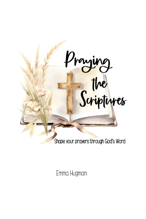 Könyv Praying the Scriptures Emma Hugman