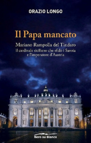 Книга papa mancato. Mariano Rampolla del Tindaro, il cardinale siciliano che sfidò i Savoia e l’imperatore d’Austria Orazio Longo