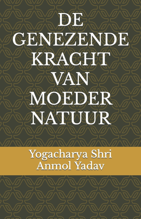 Knjiga DE GENEZENDE KRACHT VAN MOEDER NATUUR Yogacharya Shri Anmol Yadav