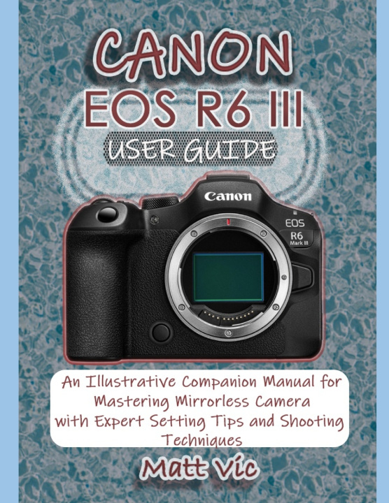 Kniha CANON EOS R6 III USER GUIDE Matt Vic