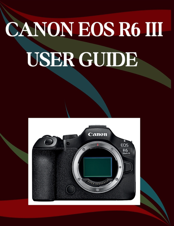 Kniha CANON EOS R6 MARK III USER GUIDE Jade Morley