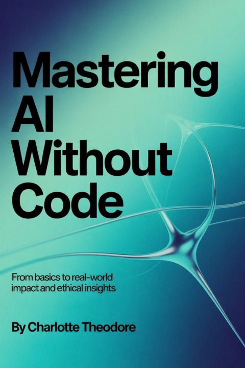 Knjiga Mastering AI Without Code Charlotte Theodore