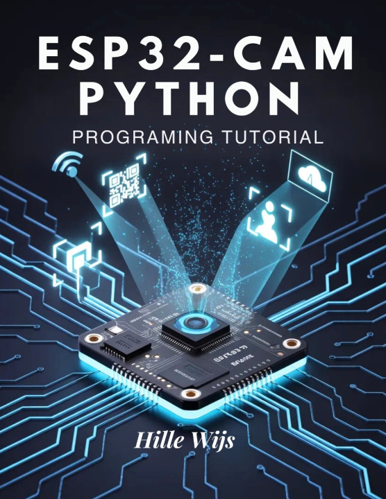 Knjiga ESP32-CAM PYTHON PROGRAMMING TUTORIAL HILLE WIJS