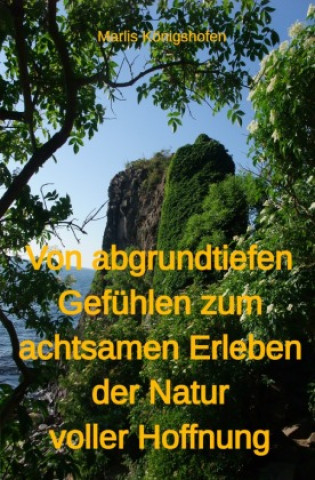 Kniha Von abgrundtiefen Gefühlen zum achtsamen Erleben der Natur voller Hoffnung Marlis Königshofen