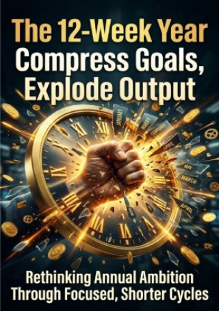 Kniha The 12-Week Year: Compress Goals, Explode Output Adrian Wells
