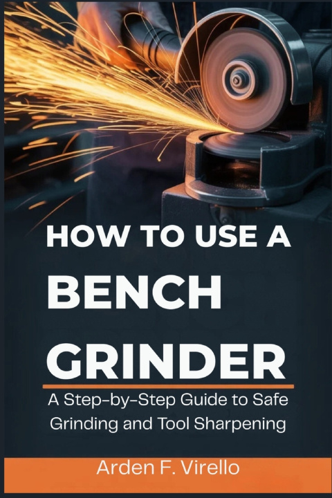 Kniha HOW TO USE A BENCH GRINDER Arden F. Virello