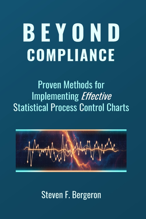 Kniha Beyond Compliance Proven Methods for Implementing Effective Statistical Process Control Charts Steven F Bergeron
