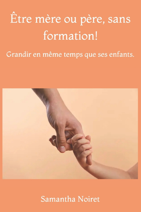 Könyv Être mère ou père, sans formation! Samantha Noiret