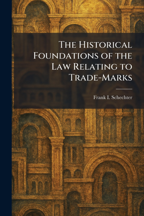 Kniha The Historical Foundations of the Law Relating to Trade-Marks Frank I. Schechter