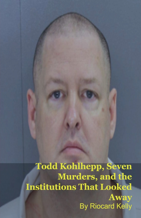 Kniha Todd Kohlhepp, Seven Murders, and the Institutions That Looked Away Riocard Kelly