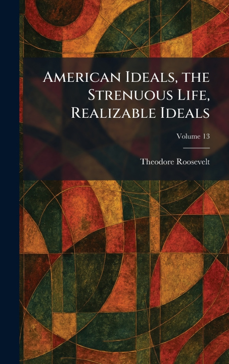 Książka American Ideals, the Strenuous Life, Realizable Ideals Theodore Roosevelt