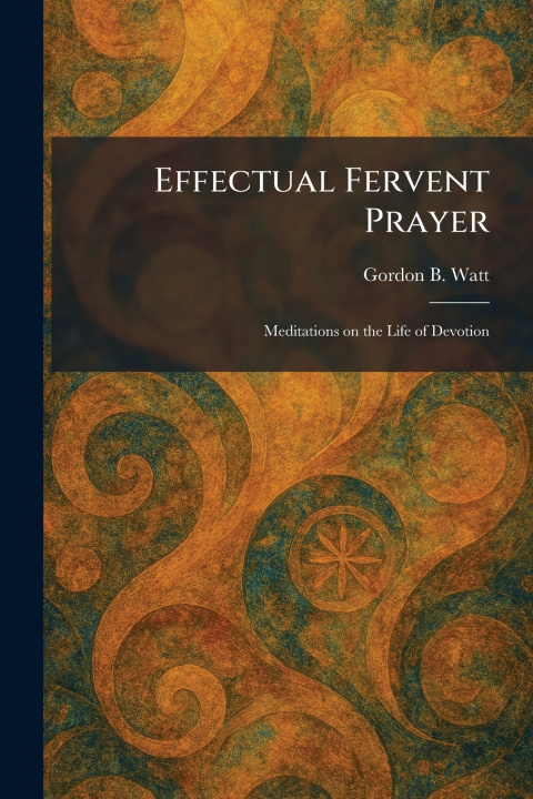 Kniha Effectual Fervent Prayer Gordon B. Watt