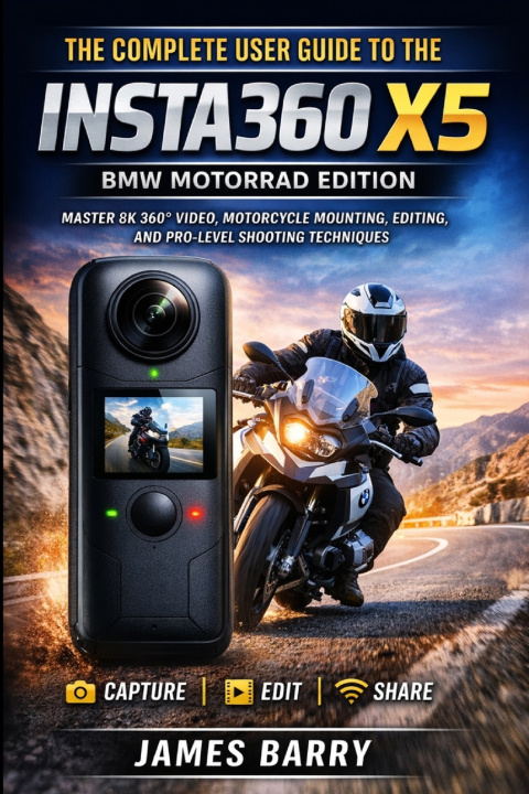 Книга The Complete User Guide to the Insta360 X5 BMW Motorrad Edition James Barry