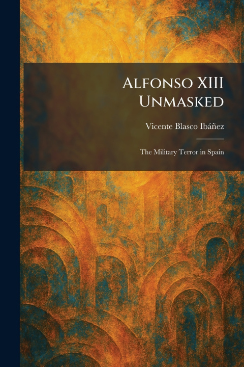Książka Alfonso XIII Unmasked Vicente Blasco IbÃ¡Ã±ez
