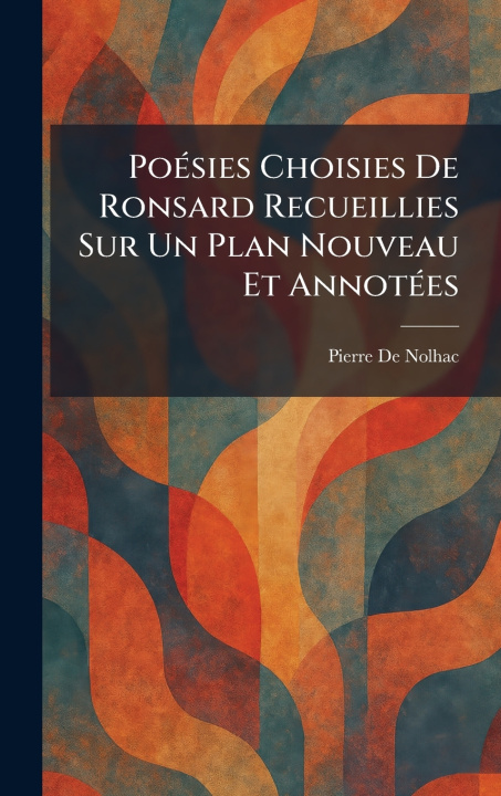 Kniha PoÃ©sies Choisies De Ronsard Recueillies Sur Un Plan Nouveau Et AnnotÃ©es Pierre De Nolhac