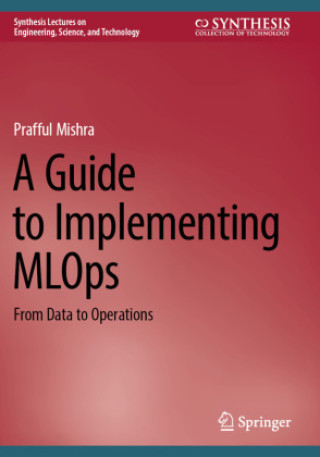 Kniha A Guide to Implementing MLOps Prafful Mishra
