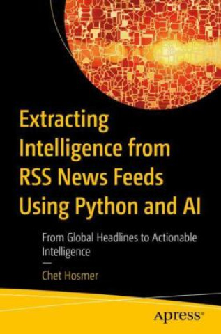 Book Extracting Intelligence from RSS News Feeds Using Python and AI Chet Hosmer