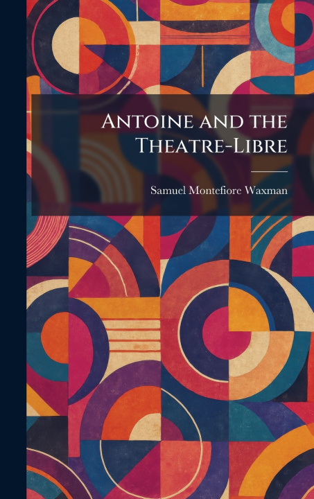 Kniha Antoine and the Theatre-Libre Samuel Montefiore Waxman