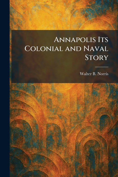 Kniha Annapolis Its Colonial and Naval Story Walter B. Norris