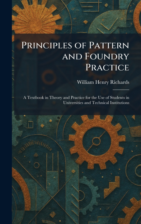 Knjiga Principles of Pattern and Foundry Practice William Henry Richards
