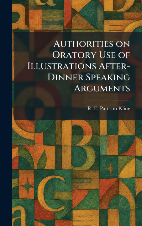 Kniha Authorities on Oratory Use of Illustrations After-Dinner Speaking Arguments R. E. Pattison Kline