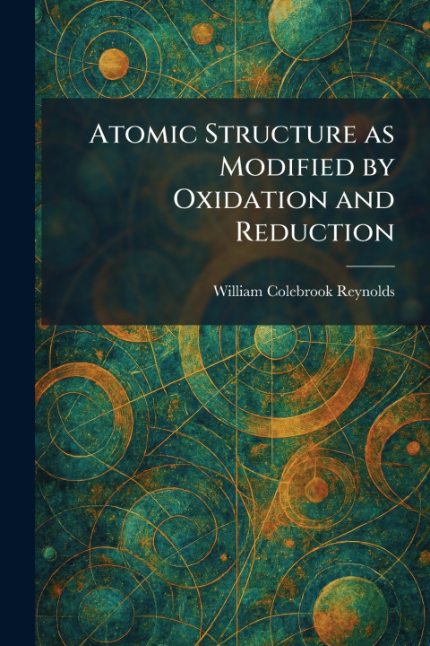 Knjiga Atomic Structure as Modified by Oxidation and Reduction William Colebrook Reynolds