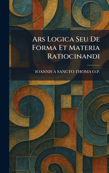 Buch Ars Logica Seu De Forma Et Materia Ratiocinandi IOANNIS A SANCTO THOMA O.P.