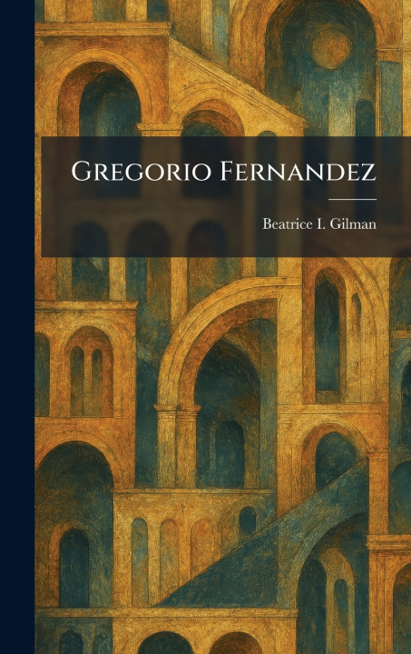 Knjiga Gregorio Fernandez Beatrice I. Gilman