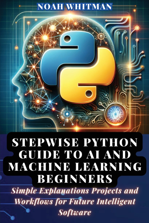 Knjiga Stepwise Python Guide to AI and Machine Learning Beginners Noah Whitman