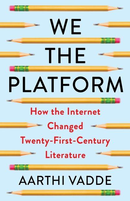 Knjiga We the Platform – How the Internet Changed Twenty–First–Century Literature Aarthi Vadde