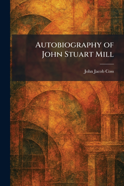 Knjiga Autobiography of John Stuart Mill John Jacob Coss