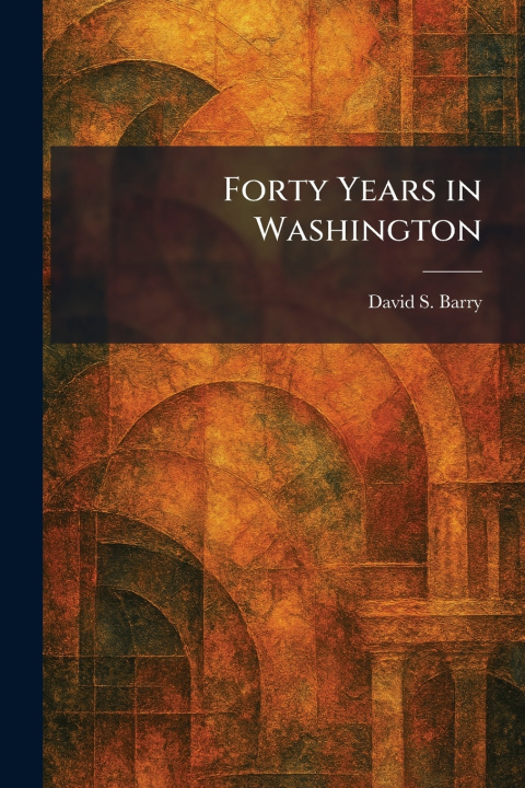 Kniha Forty Years in Washington David S. Barry