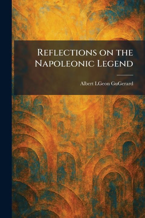 Kniha Reflections on the Napoleonic Legend Albert LGeon GuGerard