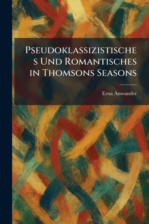 Knjiga Pseudoklassizistisches Und Romantisches In Thomsons Seasons Erna Anwander