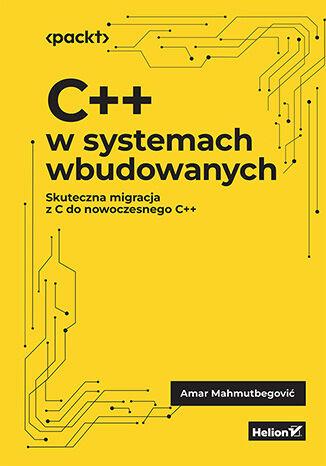 Livro C++ w systemach wbudowanych. Skuteczna migracja z C do nowoczesnego C++ Amar Mahmutbegović