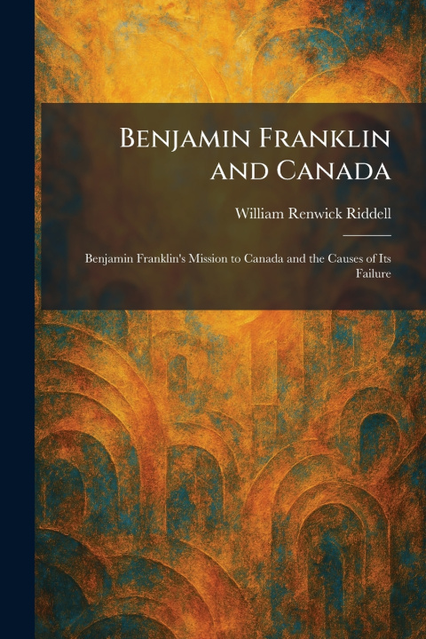 Knjiga Benjamin Franklin and Canada William Renwick Riddell