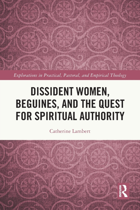 Kniha Dissident Women, Beguines, and the Quest for Spiritual Authority Catherine Lambert