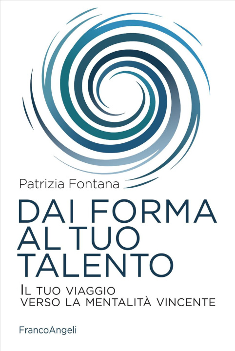 Kniha Dai forma al tuo talento. Il tuo viaggio verso la mentalità vincente Patrizia Fontana
