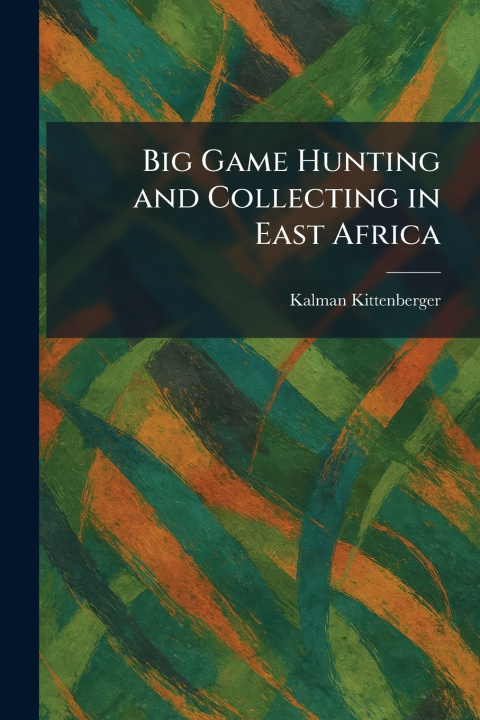 Kniha Big Game Hunting and Collecting in East Africa Kalman Kittenberger