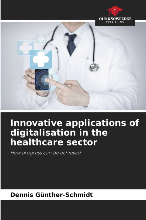 Kniha Innovative applications of digitalisation in the healthcare sector Dennis Günther-Schmidt