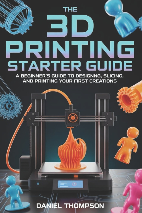 Kniha THE 3D PRINTING STARTER GUIDE Daniel Thompson