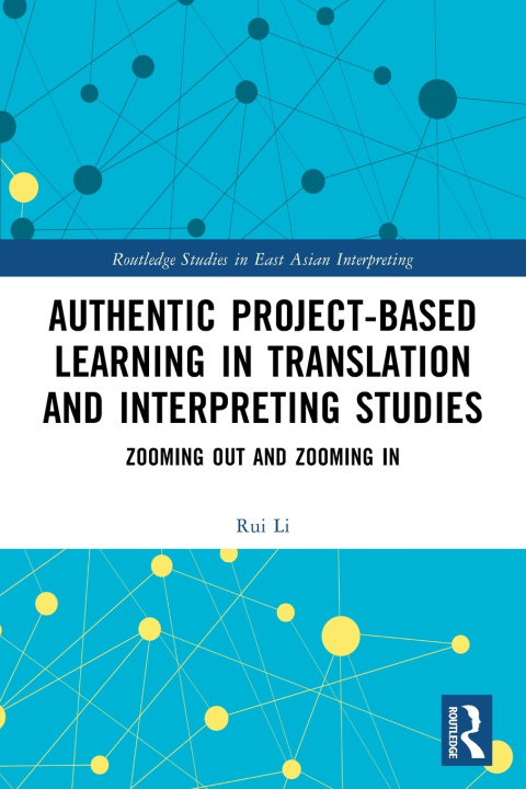 Kniha Authentic Project-based Learning in Translation and Interpreting Studies Rui Li
