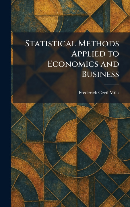 Knjiga Statistical Methods Applied to Economics and Business Frederick Cecil Mills
