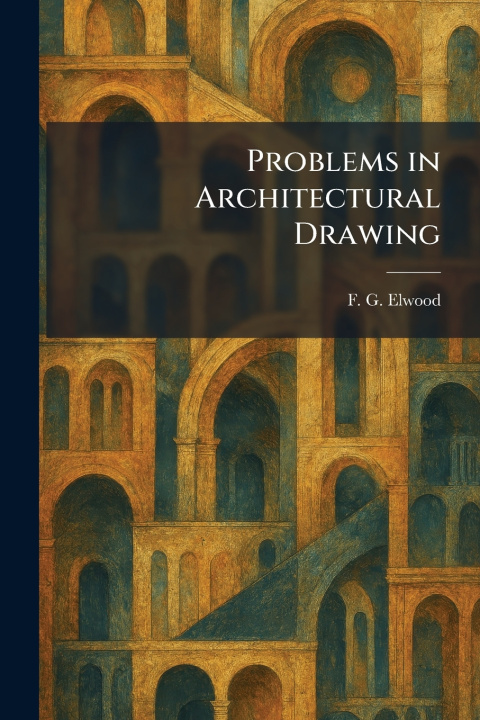 Kniha Problems in Architectural Drawing F. G. Elwood