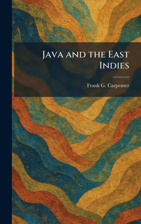 Könyv Java and the East Indies Frank G. Carpenter