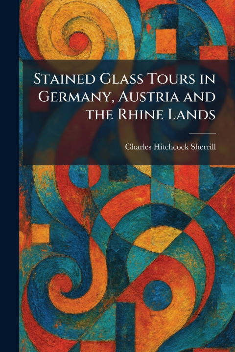 Kniha Stained Glass Tours in Germany, Austria and the Rhine Lands Charles Hitchcock Sherrill