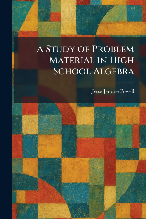 Kniha A Study of Problem Material in High School Algebra Jesse Jerome Powell