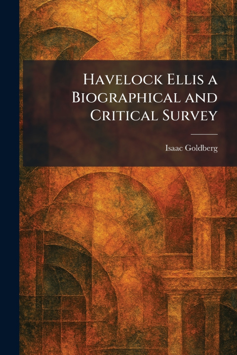 Knjiga Havelock Ellis a Biographical and Critical Survey Isaac Goldberg