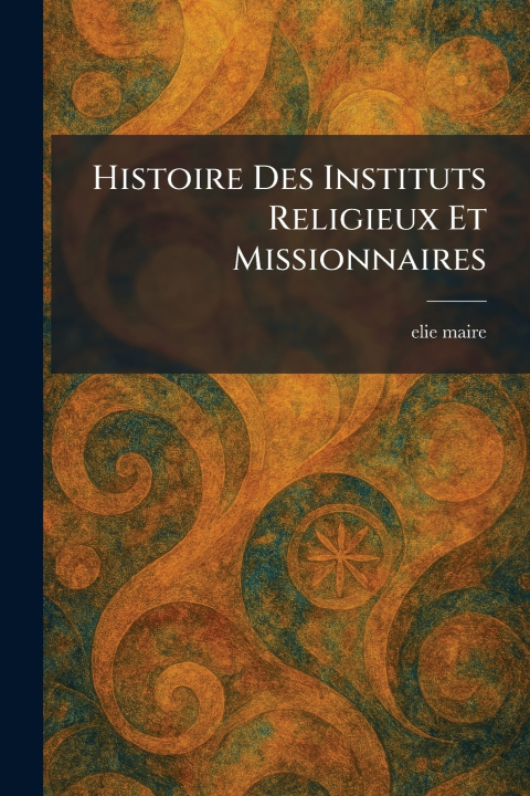 Knjiga Histoire Des Instituts Religieux Et Missionnaires elie maire