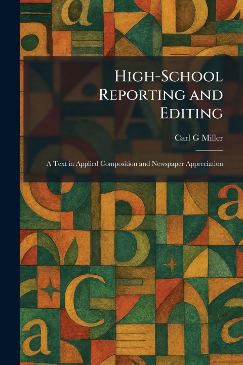 Kniha High-School Reporting and Editing Carl G Miller
